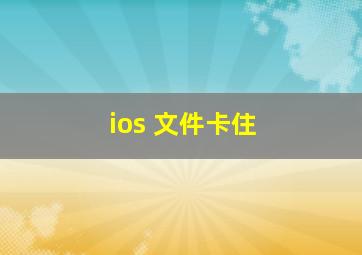 ios 文件卡住